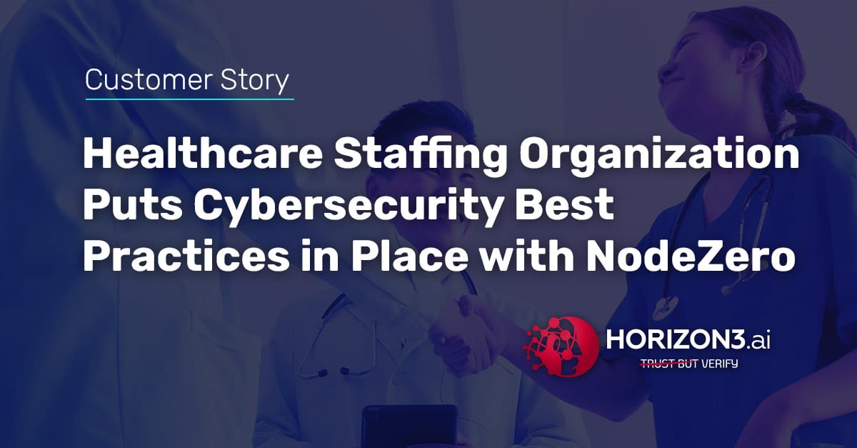 Healthcare Staffing Organization Puts Cybersecurity Best Practices in Place with NodeZero