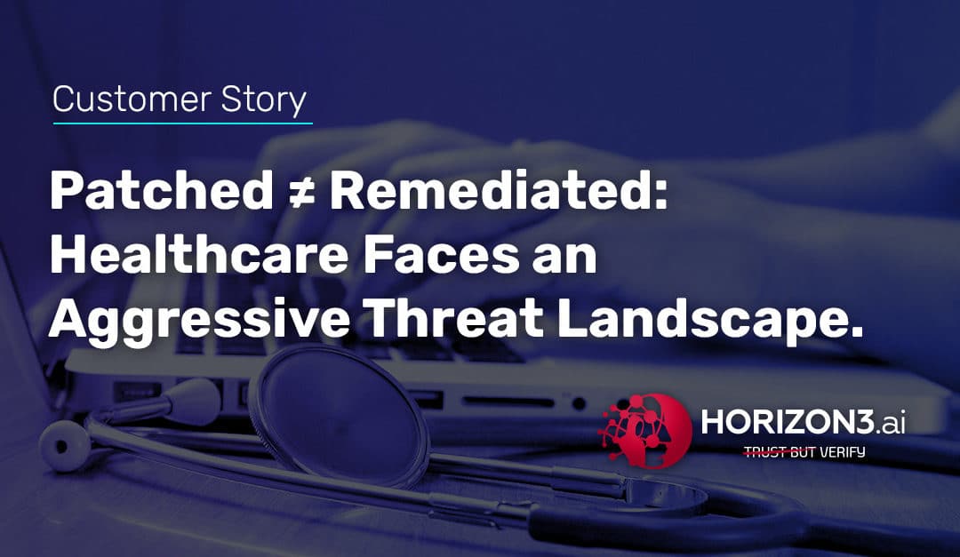 Patched ≠ Remediated: Healthcare Faces an Aggressive Threat Landscape